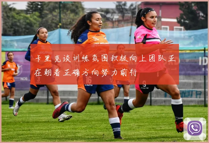 卡里克谈训练氛围积极向上团队正在朝着正确方向努力前行