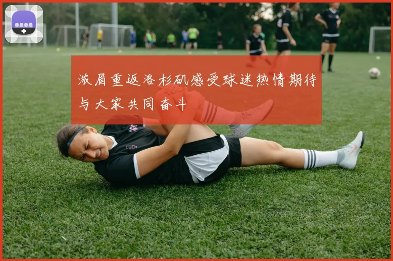 浓眉重返洛杉矶感受球迷热情期待与大家共同奋斗