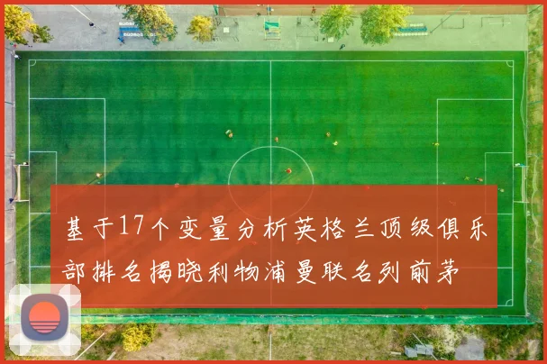 基于17个变量分析英格兰顶级俱乐部排名揭晓利物浦曼联名列前茅