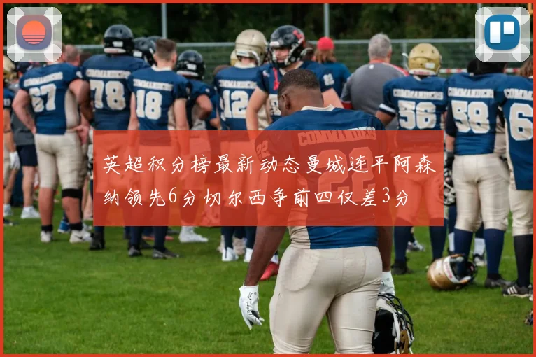 英超积分榜最新动态曼城连平阿森纳领先6分切尔西争前四仅差3分