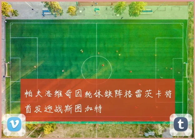 帕夫洛维奇因轮休缺阵格雷茨卡将首发迎战斯图加特