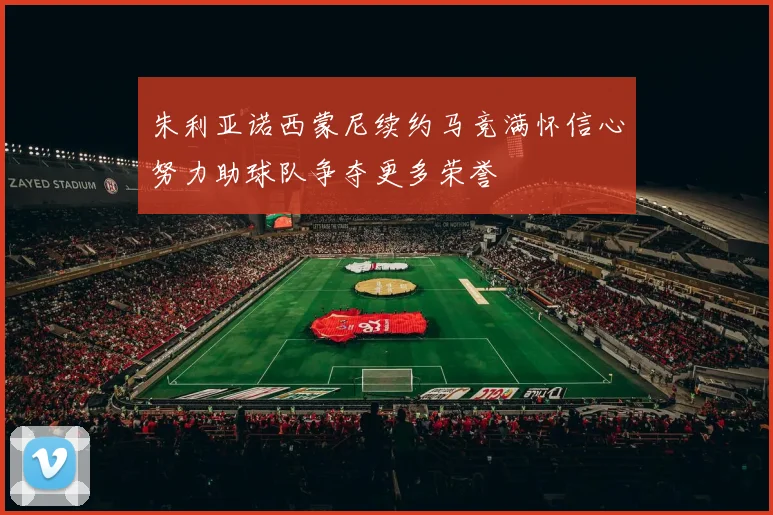 朱利亚诺西蒙尼续约马竞满怀信心努力助球队争夺更多荣誉