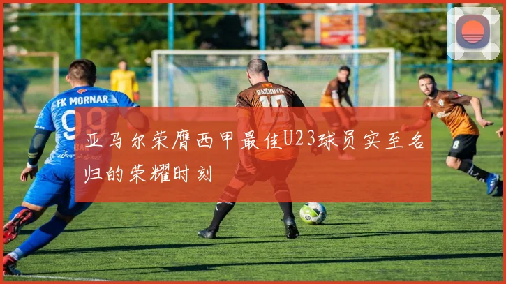 亚马尔荣膺西甲最佳U23球员实至名归的荣耀时刻