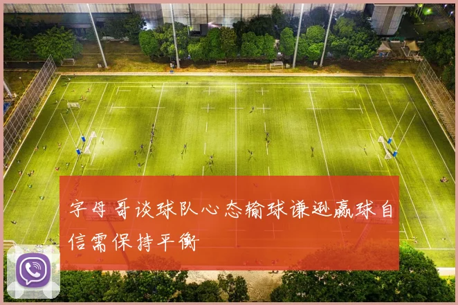 字母哥谈球队心态输球谦逊赢球自信需保持平衡